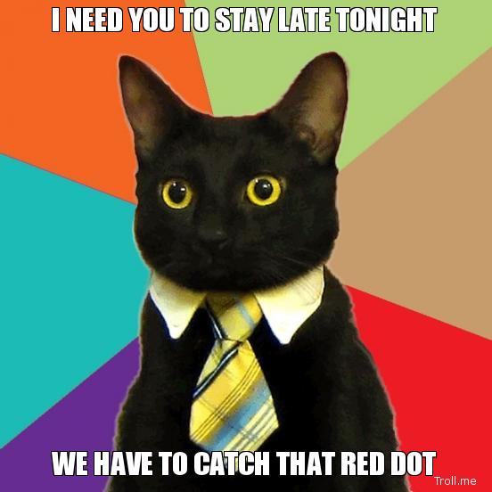I Need You To Stay Late Tonight We Have To Catch That Red Dot Catch Meme Picture