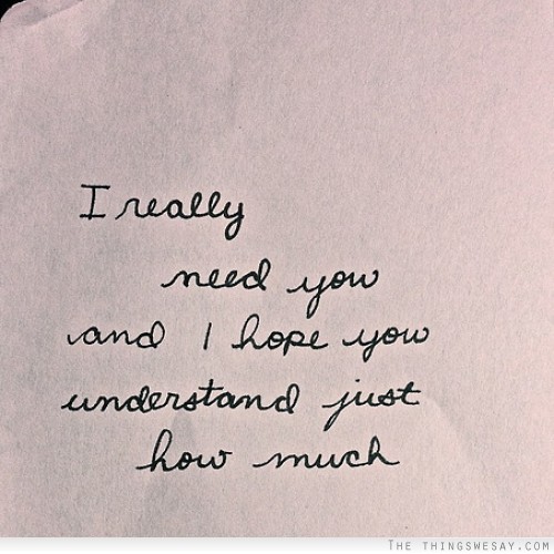 I Really Need You And I Hope You Understand Just How Much