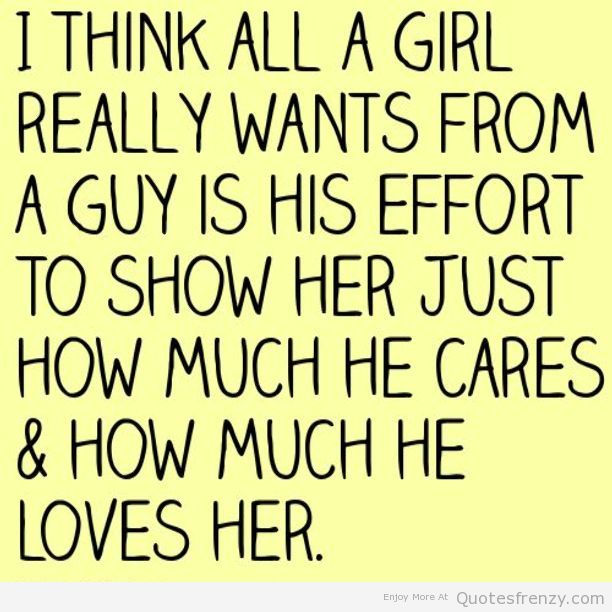 I Think All A Girl Really Wants From A Guy Is His Effort To Show Her Just How Much He Cares & How Much He Loves Her