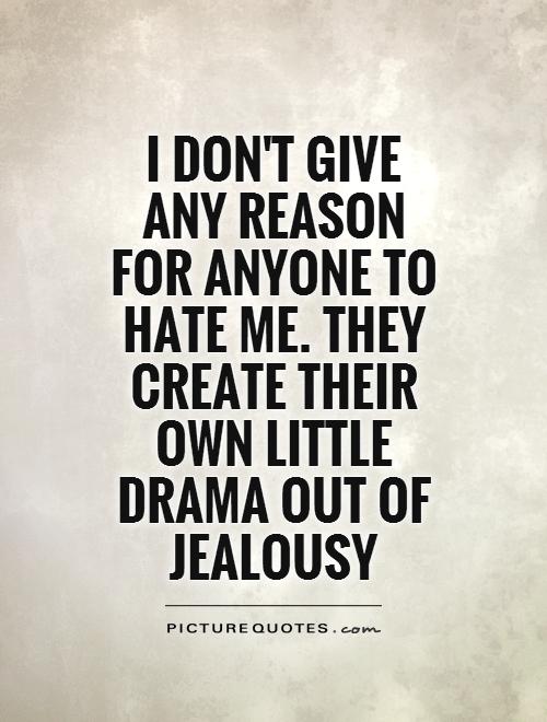 I don’t give any reason for anyone to hate me. They create their own little drama out of jealousy.