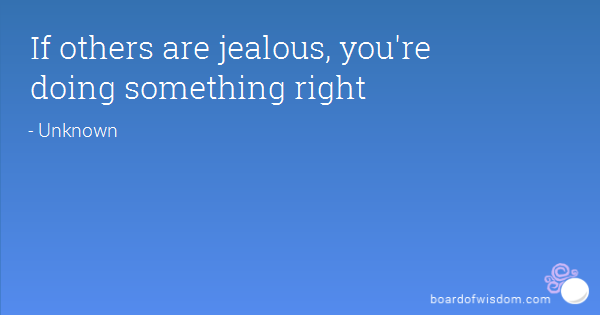 If others are jealous, you're doing something right.