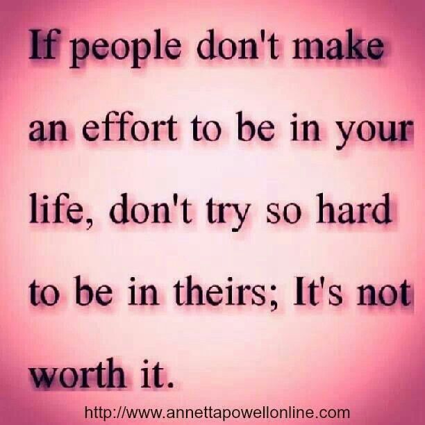 If people don't make an effort to be in your life don't try so hard to be in theirs it's not worth it