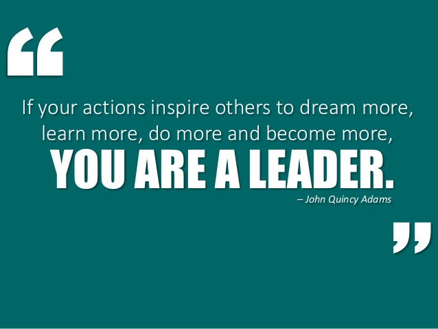 If your actions inspire others to dream more, learn more, do more and become more, you are a leader - John Quincy Adams