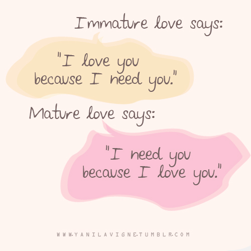 Immature Love Says I Love You Because I Need You Mature Love Says I Need You Because I Love You