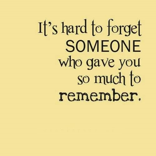 It's Hard To Forget Someone Who Gave You So Much To Remember