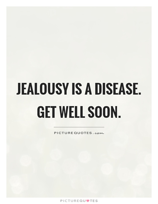 Jealousy is a disease. Get well soon