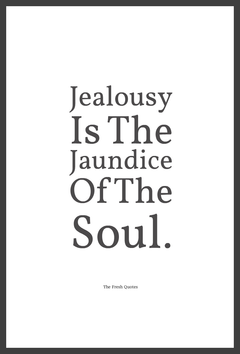 Jealousy is the jaundice of the soul.