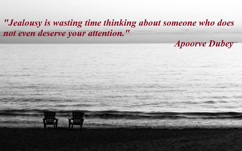 Jealousy is wasting time thinking about someone who does not even deserve your attention. - Apoorve Dubey