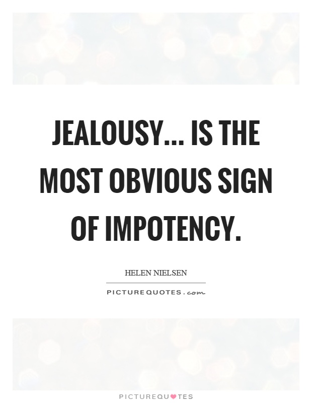 Jealousy… is the most obvious sign of impotency.