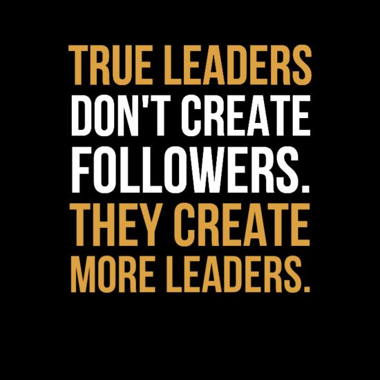 Leaders don't create followers, they create more leaders - Tom Peters