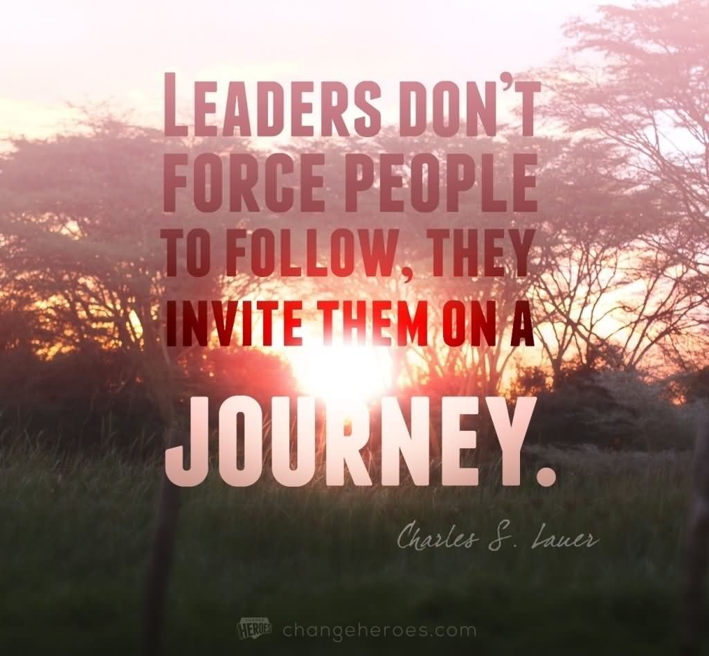 Leaders don't force people to follow, they invite them on a journey - Charles S. Lauer