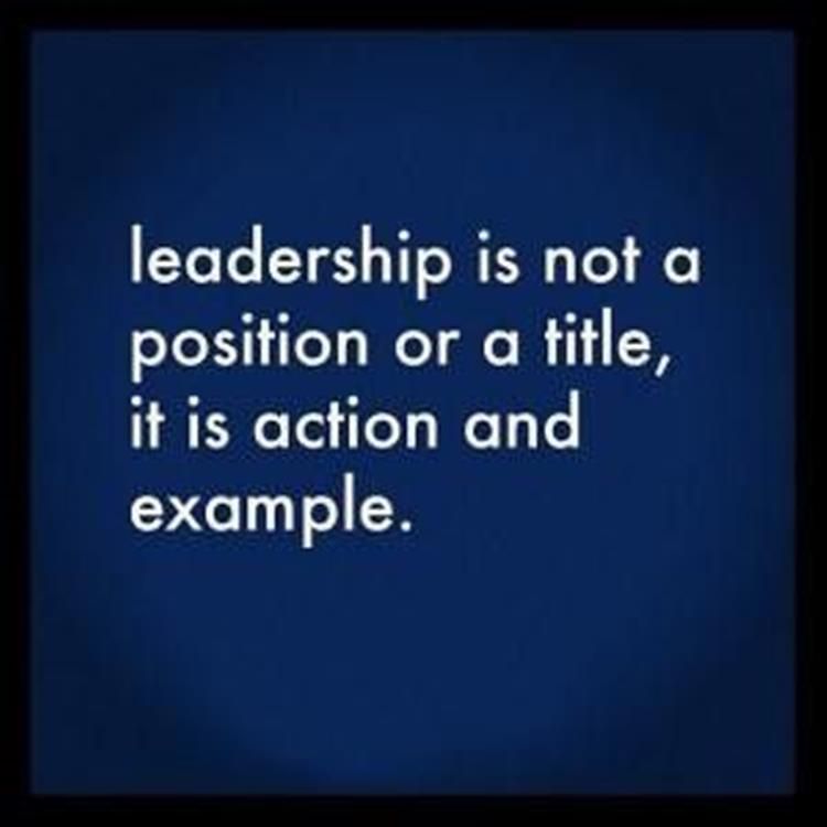Leadership is not a position or a title, it is action and example