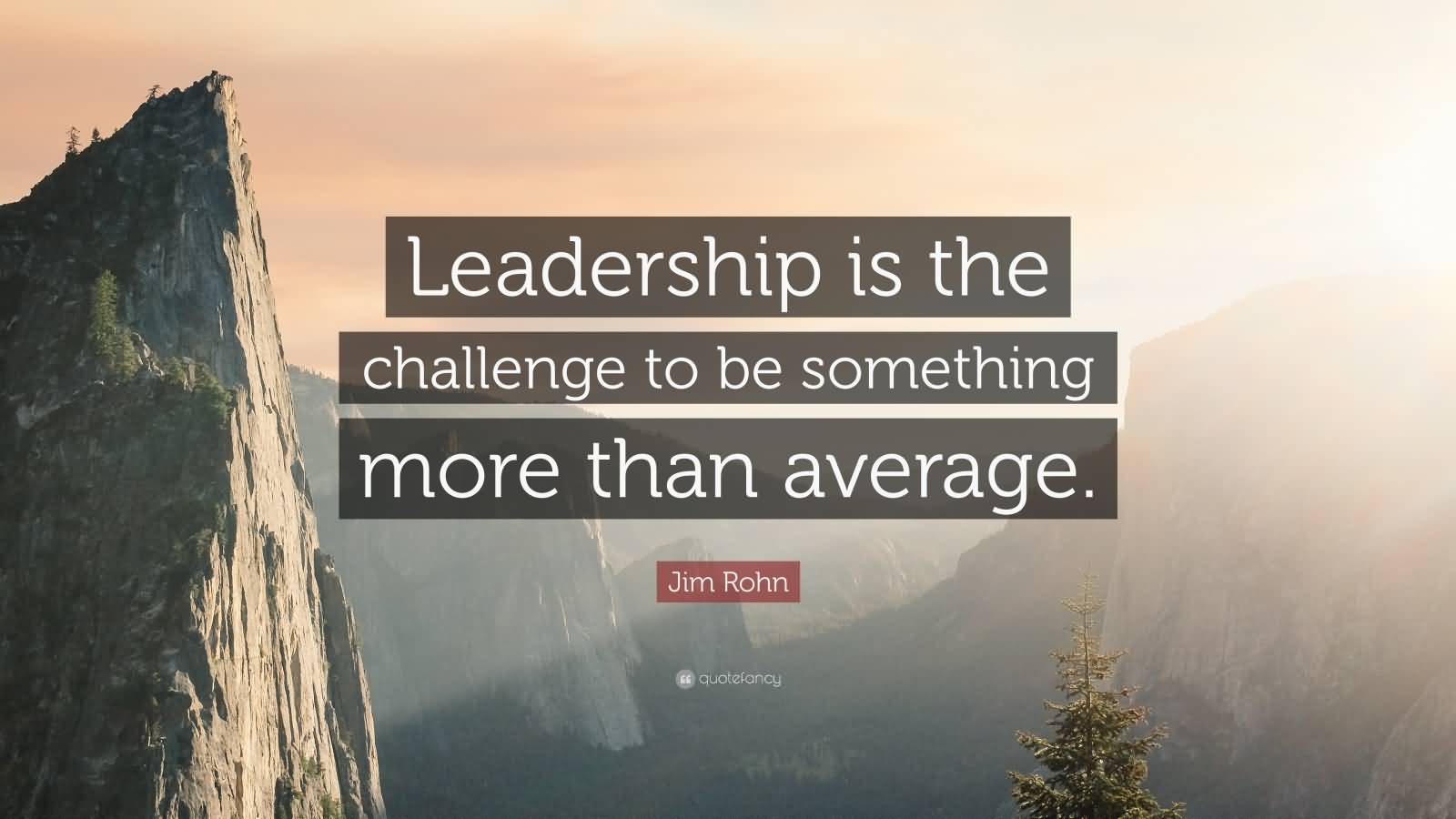 Leadership is the challenge to be something more than average - Jim Rohn