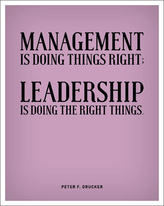 Management is doing things right, leadership is doing the right things - Peter F. Drucker