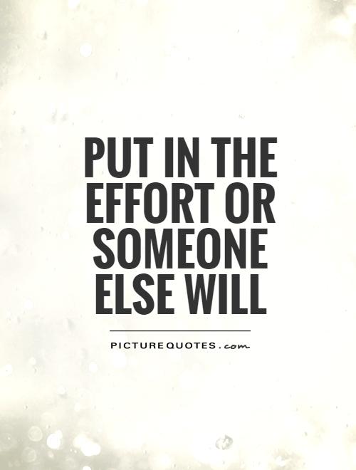 Put in the effort or someone else will