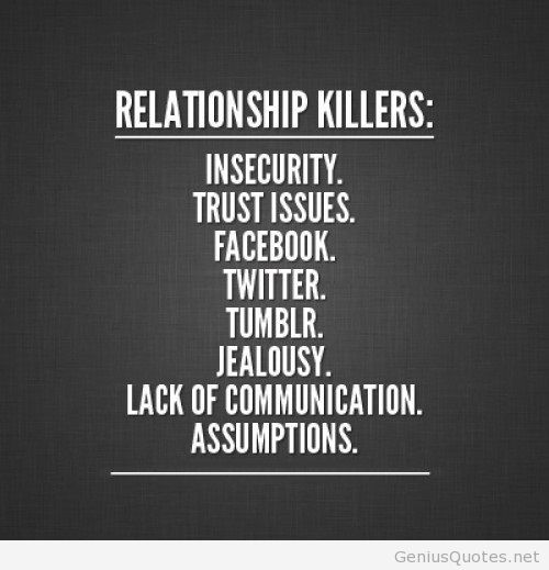 Relationship killers Insecurity, trust issues, facebook, twitter, tumblr, jealousy, lack of communication, assumptions.