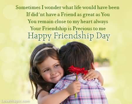 Sometimes I Wonder What Life Would Have Been If didn't Have A Friend As Great As You, You Remain Close To My Heart Always Your Friendship Is Precious To Me Happy Friendship Day