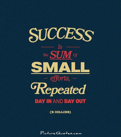 Success is the sum of small efforts - repeated day in and day out  - Robert Collier