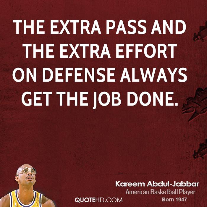 The extra pass and the extra effort on defense always get the job done.  - Kareem Abdul-Jabbar