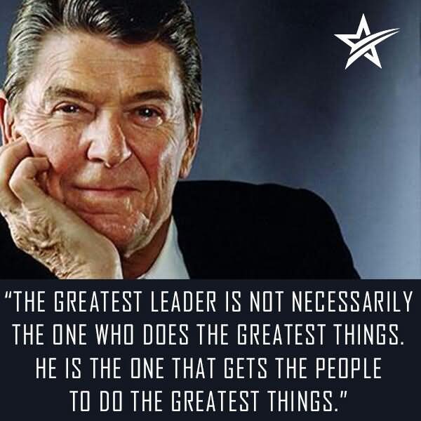 The greatest leader is not necessarily the one who does the greatest things. He is the one that gets the people to do the greatest things. -  Ronald Reagan