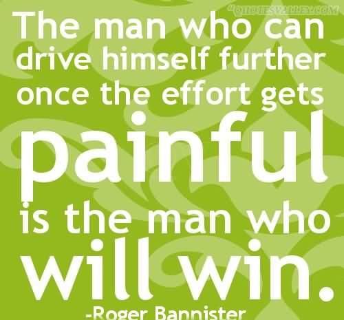 The man who can drive himself further once the effort gets painful is the man who will win - Roger Bannister