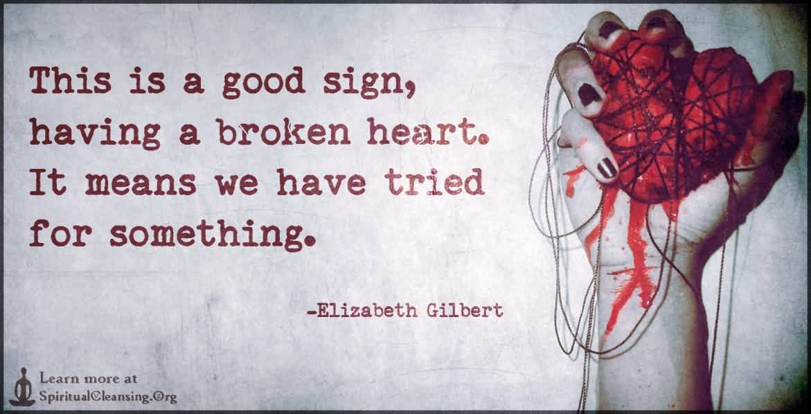 This Is A Good Sign, Having A Broken Heart. It Means We Have Tried For Something.