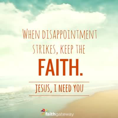 When Disappointment Strikes, Keep The Faith. Jesus, I Need You