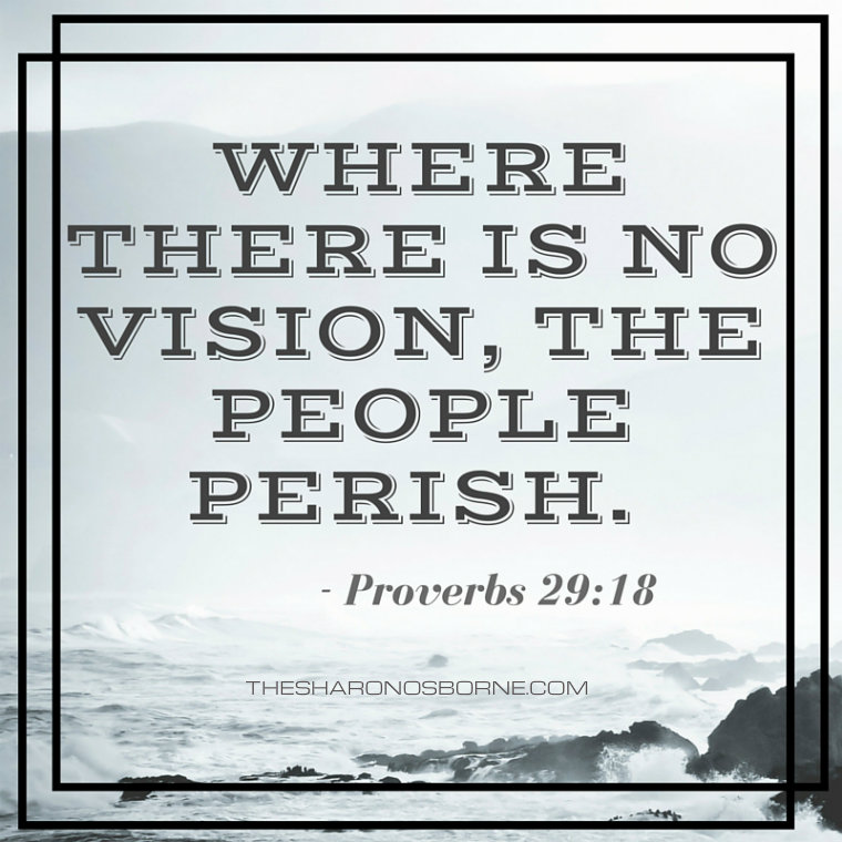 Where there is no vision, the people perish. - Bible, Proverb 29-18