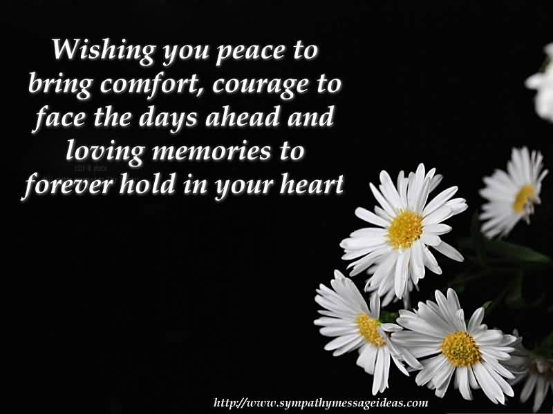 Wishing You Peace To Bring Comfort, Courage To Face The Days Ahead And Loving Memories To Forever Hold In Your Heart