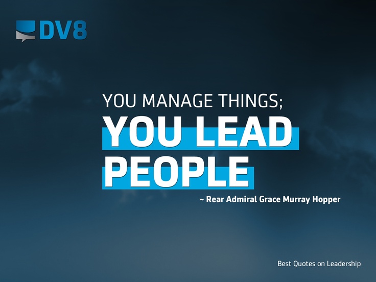 You manage things; you lead people. - Rear Admiral Grace Murray Hopper