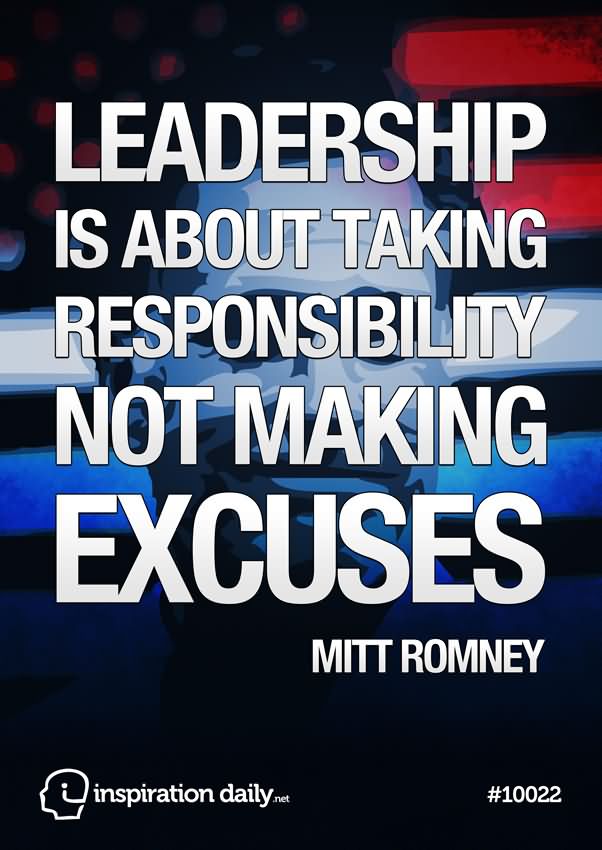 leadership is about taking responsibility, not making excuses  - Mitt Romney