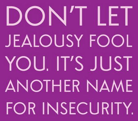 Don't let Jealousy Fool You!!! It's Just another name for Insecurity.