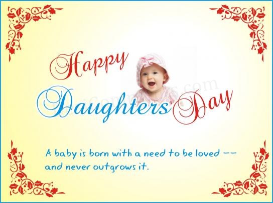 Happy Daughters Day A Baby Is Born With A Need To Be Loved And Never Outgrows It.