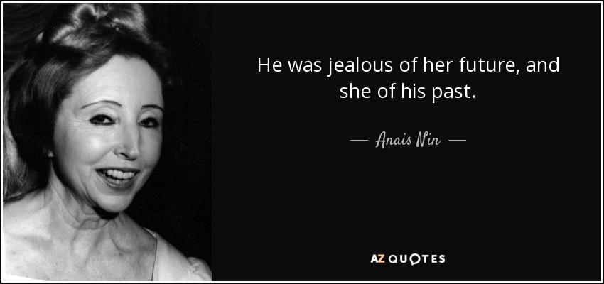 He was jealous of her future, and she of his past. - Anaïs Nin
