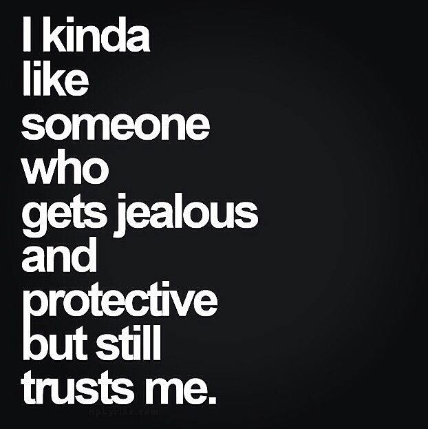 I kinda like someone who gets jealous & protective but still trusts me.