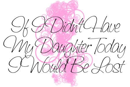 If I Didn't Have My Daughter Today I Would Be Lost Happy Daughters Day
