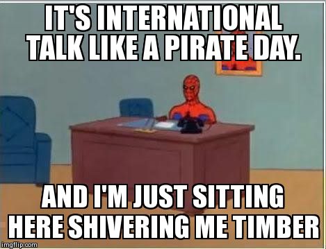 It's International Talk Like A Pirate Day And I'm Just Sitting Here Shivering Me Timber Spiderman Funny Meme Picture