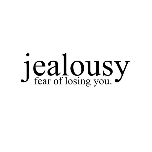Jealousy - fear of losing you.