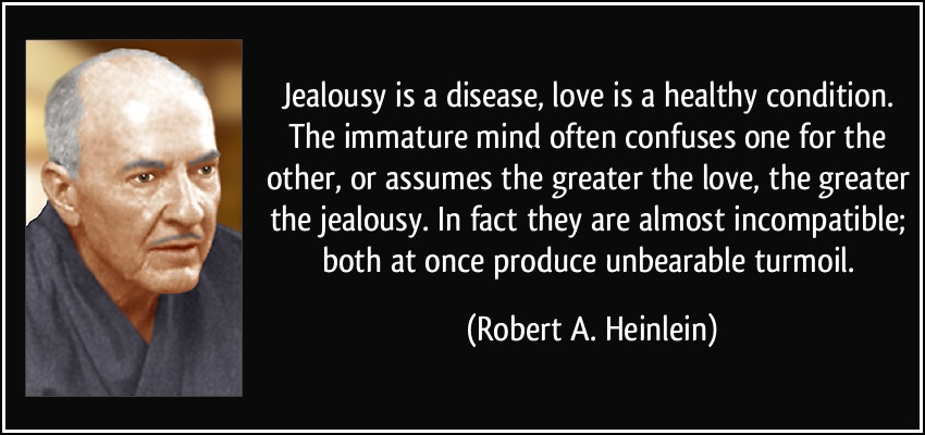 Jealousy is a disease, love is a healthy condition. The immature mind often mistakes one for the other, or assumes that the greater the love, the greater the jealousy.... - Robert A. Heinlein