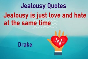 Jealousy is love and hate at the same time - Drake