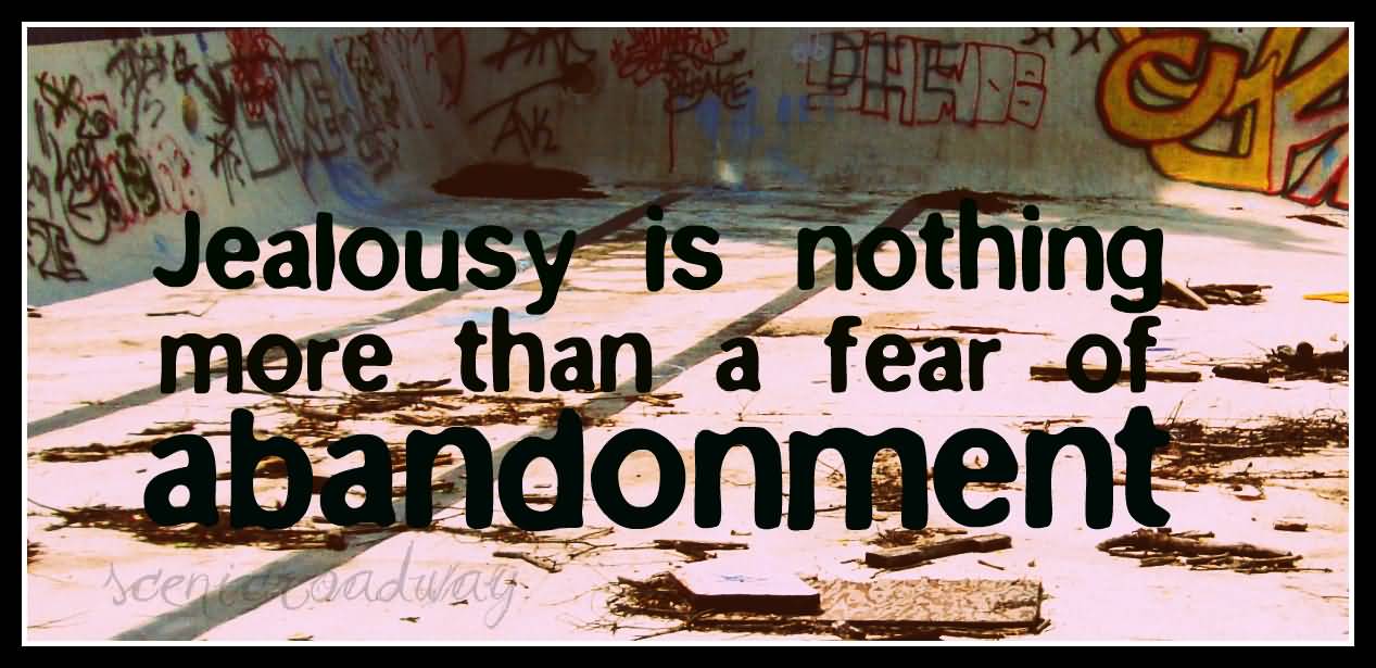 Jealousy is nothing more than a fear of abandonment.