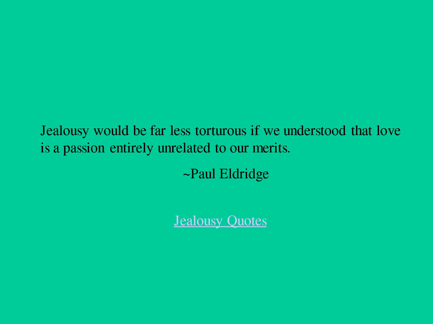 Jealousy would be far less torturous if we understood that love is a passion entirely unrelated to our merits.