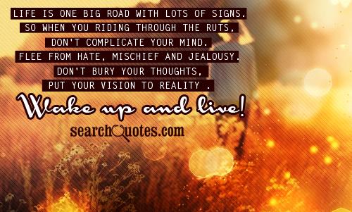 Life is one big road with lots of signs. So when you riding through the ruts, don't complicate your mind. Flee from hate, mischief and jealousy....