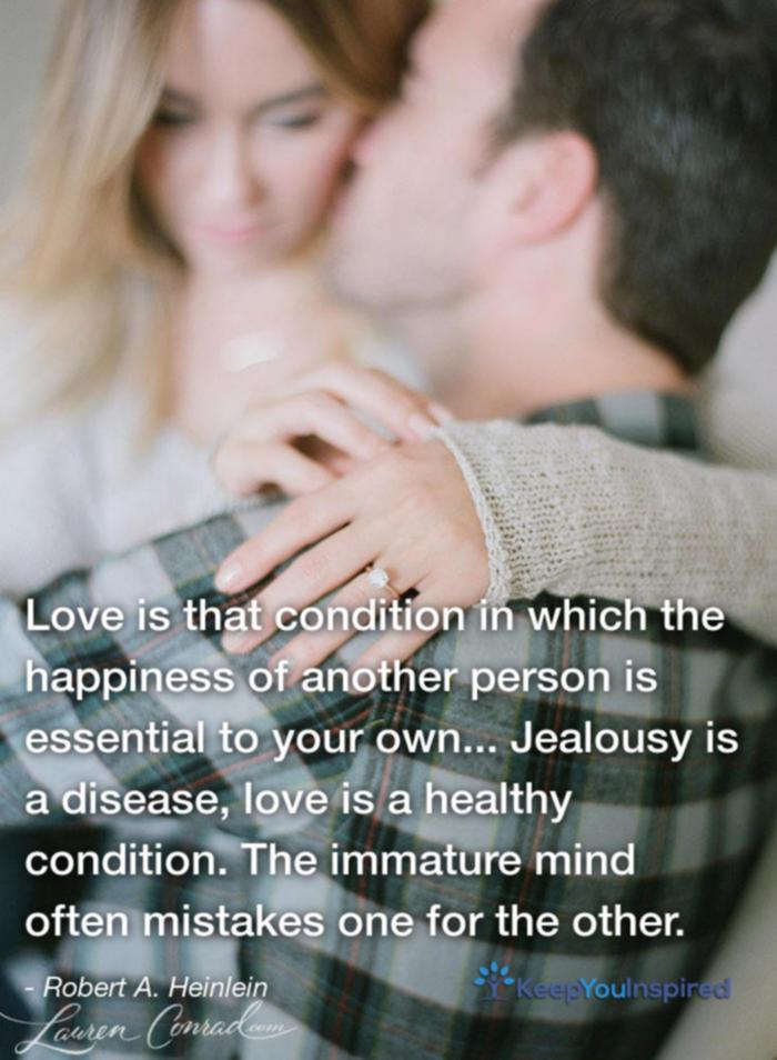 Love is the condition in which the happiness of another person is essential to your own. Jealousy is a disease; love is a healthy condition. The immature mind often confuses one for the other.
