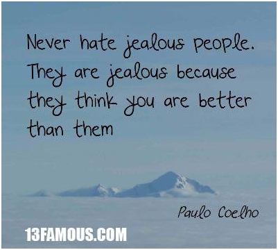 Never hate jealous people. They are jealous because they think you are better than them. - Paulo Coelho.