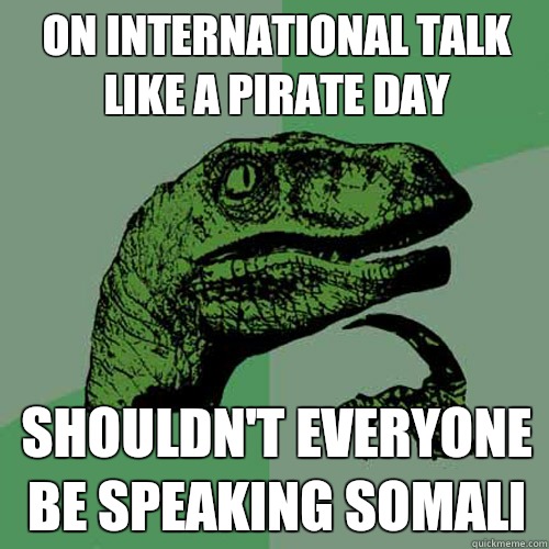 On International Talk Like A Pirate Day Shouldn’t Everyone Be Speaking Somali Meme Picture