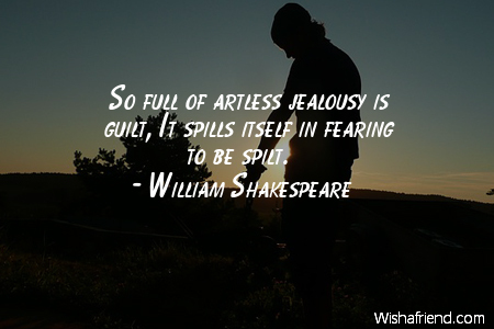 So full of artless jealousy is guilt, It spills itself in fearing to be spilt!