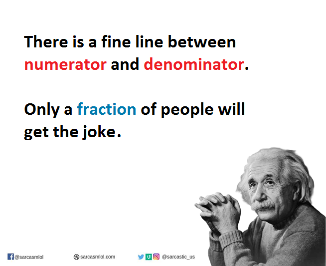 There’s a fine line between numerator and denominator. Only the fraction of people get the joke.