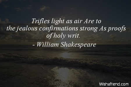Trifles light as air. Are to the jealous confirmations strong. As proofs of holy writ. - William Shakespeare