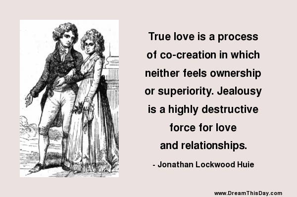 True love is a process of co-creation in which neither feels ownership or superiority. Jealousy is a highly destructive force for love and relationships. - Jonathan Lockwood Huie